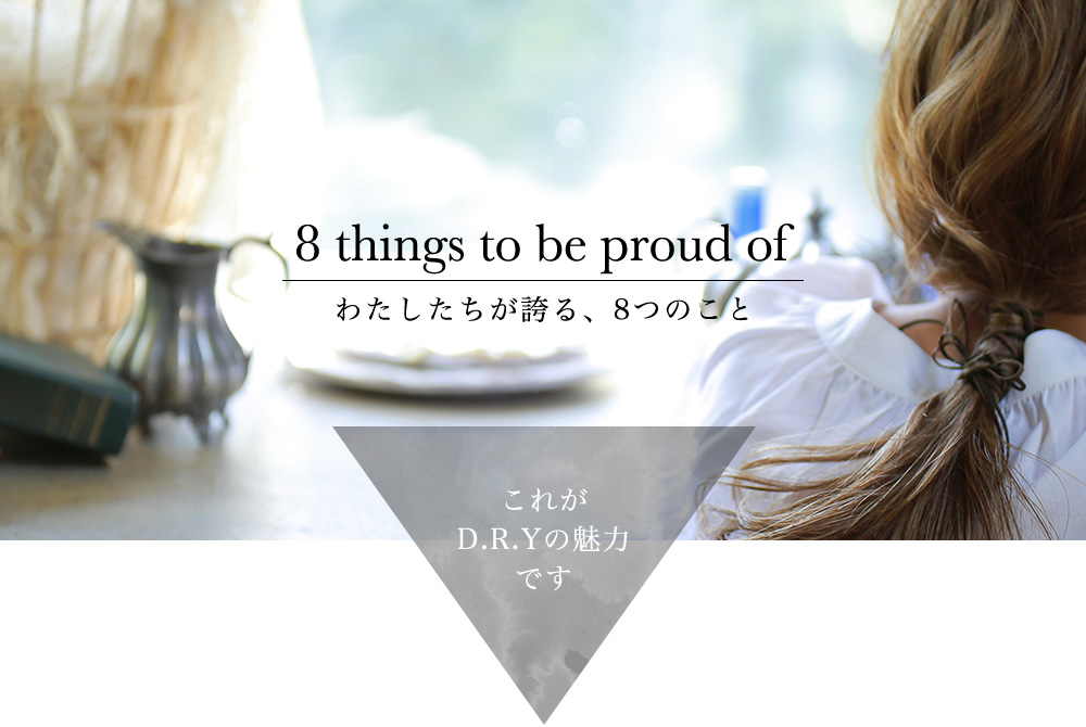 8 things to be proud of わたしたちが誇る、8つのこと これがD.R.Yの魅力です